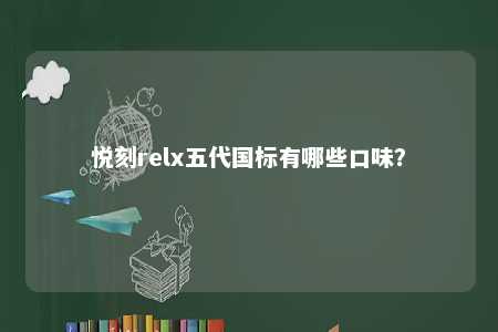 悦刻relx五代国标有哪些口味？ 